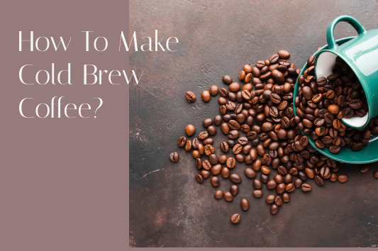 How To Make Cold Brew Coffee?
