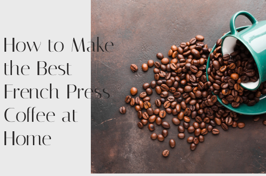 How to Make the Best French Press Coffee at Home