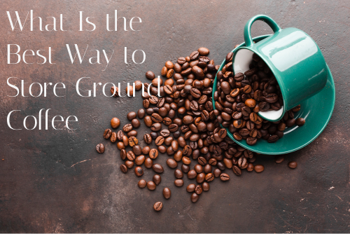 What Is the Best Way to Store Ground Coffee